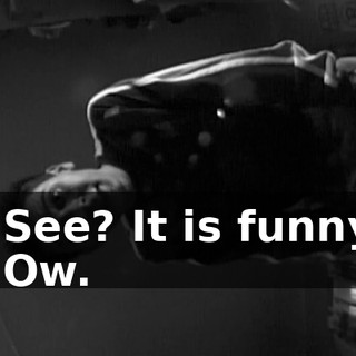- See? It is funny. - Ow.