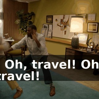- Oh, travel! Oh, travel!