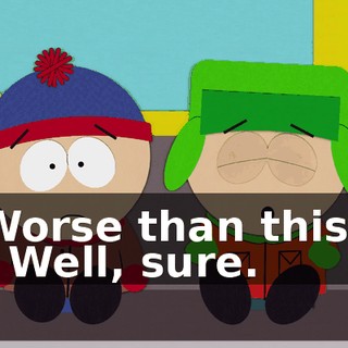 Worse than this? - Well, sure.