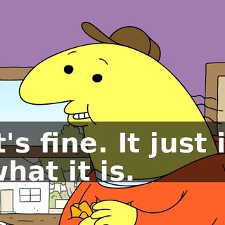It's fine. It just is what it is.