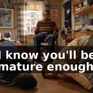 I know you'll be mature enough