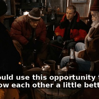 We could use this opportunity to get to know each other a little better.