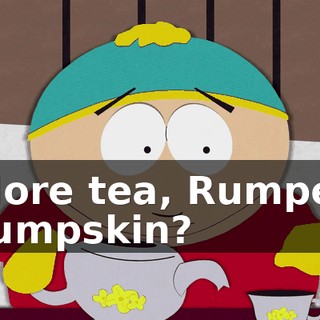 More tea, Rumper Tumpskin?