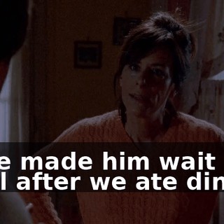 If we made him wait until after we ate dinner.