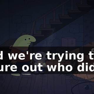 and we're trying to figure out who did it.