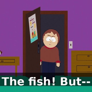 The fish! But--