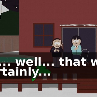 So... well... that was certainly...