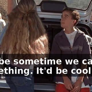 maybe sometime we can do something. It'd be cool if--