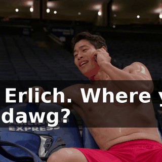 Yo, Erlich. Where you at, dawg?