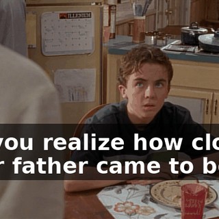 Do you realize how close your father came to being