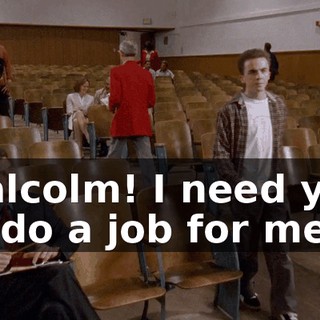 Malcolm! I need you to do a job for me.
