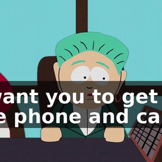 I want you to get on the phone and call