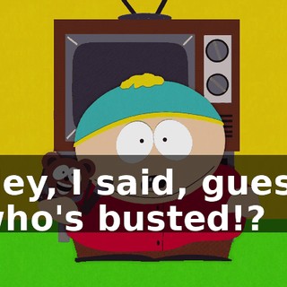 Hey, I said, guess who's busted!?