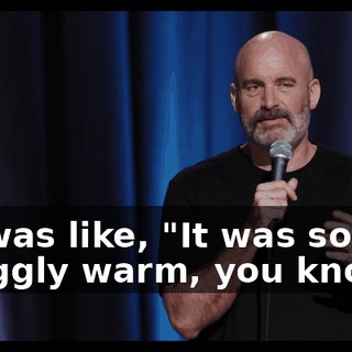 He was like, "It was so snuggly warm, you know?"