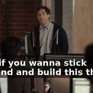 But if you wanna stick around and build this thing,