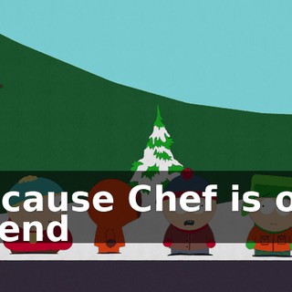 because Chef is our friend
