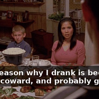 The reason why I drank is because I'm a coward, and probably gay.