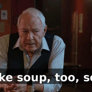 I like soup, too, son,