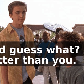 And guess what? I'm better than you.