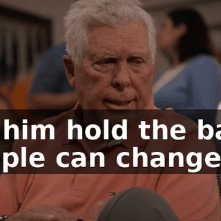 Let him hold the baby. People can change.