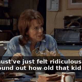 You must've just felt ridiculous when you found out how old that kid was.
