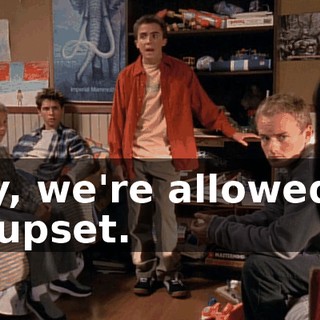 Hey, we're allowed to be upset.