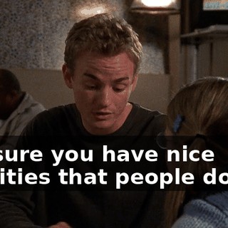 I'm sure you have nice qualities that people don't--