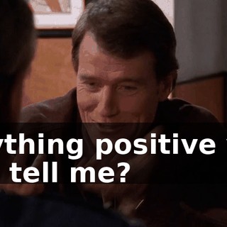 Anything positive you can tell me?