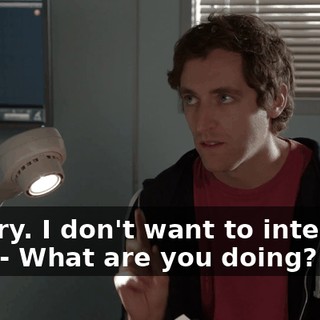 - Sorry. I don't want to interrupt you. - What are you doing?