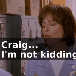 - Craig... - I'm not kidding.