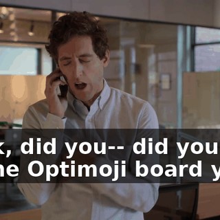 Look, did you-- did you talk to the Optimoji board yet?