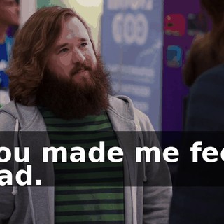 You made me feel bad.