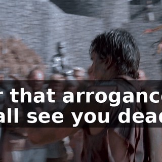 For that arrogance, I shall see you dead.