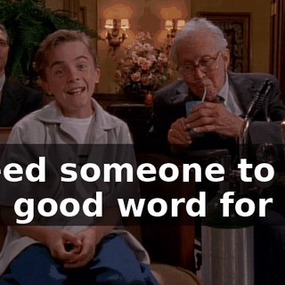 I need someone to put in a good word for me.