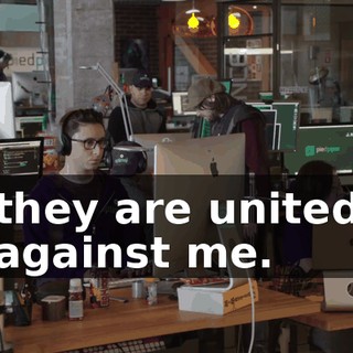 they are united against me.