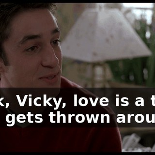 Look, Vicky, love is a term that gets thrown around,
