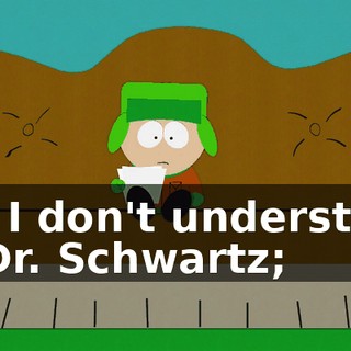 No, I don't understand it, Dr. Schwartz;