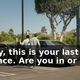 Okay, this is your last chance. Are you in or out?