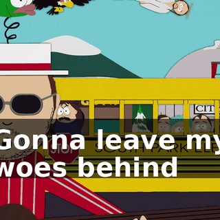 ♪ Gonna leave my woes behind ♪