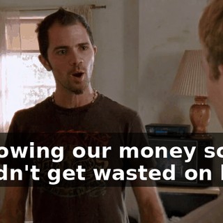 borrowing our money so we couldn't get wasted on beer,