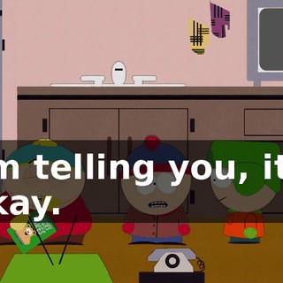 I'm telling you, it's okay.