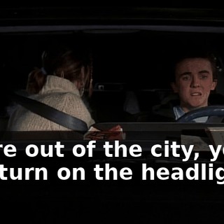 We're out of the city, you can turn on the headlights.