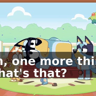 -Oh, one more thing. -What's that?