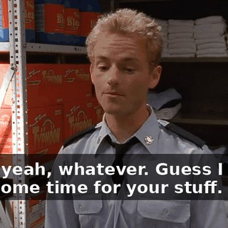 Well, yeah, whatever. Guess I could find some time for your stuff.