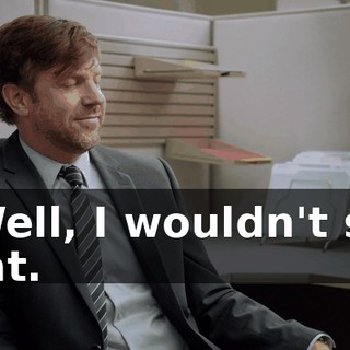- Well, I wouldn't say that.