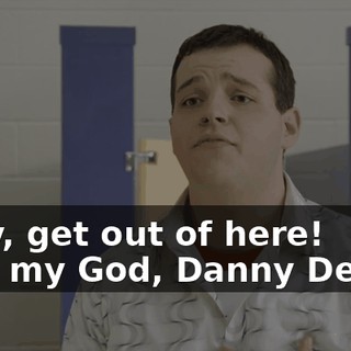 - Hey, get out of here! - Oh, my God, Danny DeVito.