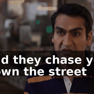 and they chase you down the street