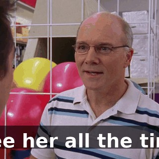 I see her all the time.