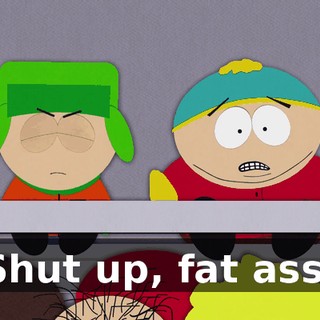 Shut up, fat ass!