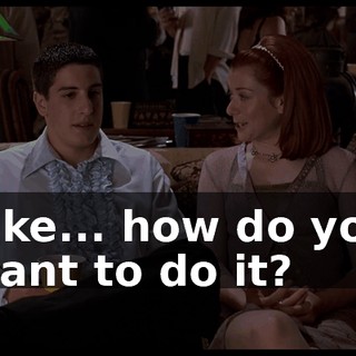 Like... how do you want to do it?